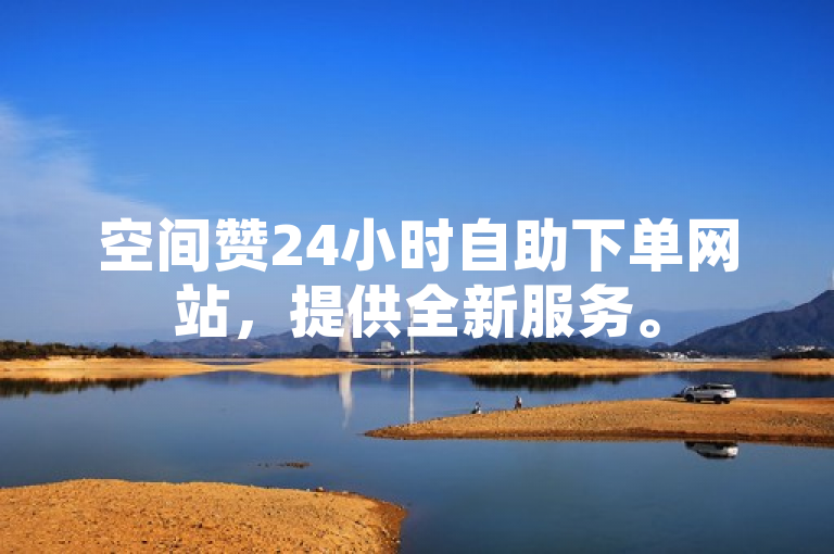 空间赞24小时自助下单网站，提供全新服务。