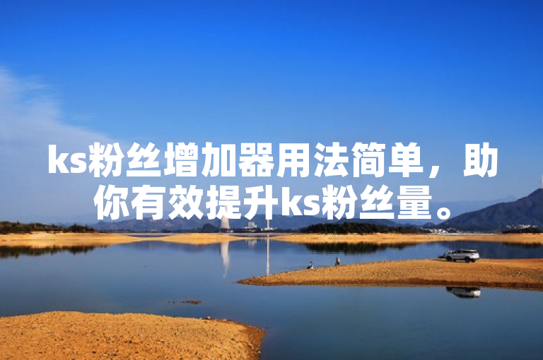 ks粉丝增加器用法简单，助你有效提升ks粉丝量。