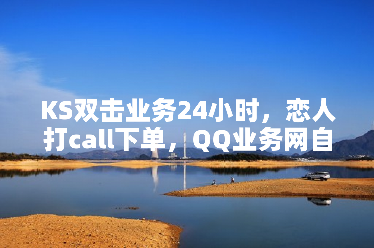 KS双击业务24小时，恋人打call下单，QQ业务网自助秒赞。