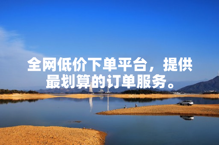 全网低价下单平台，提供最划算的订单服务。