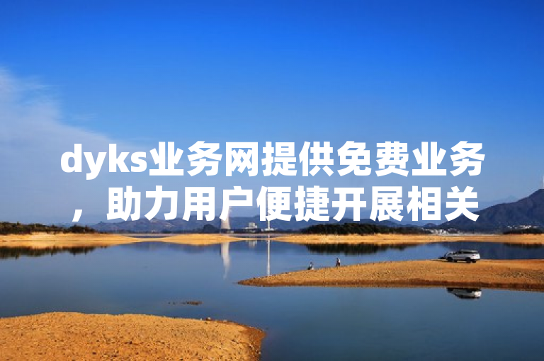 dyks业务网提供免费业务，助力用户便捷开展相关事务。