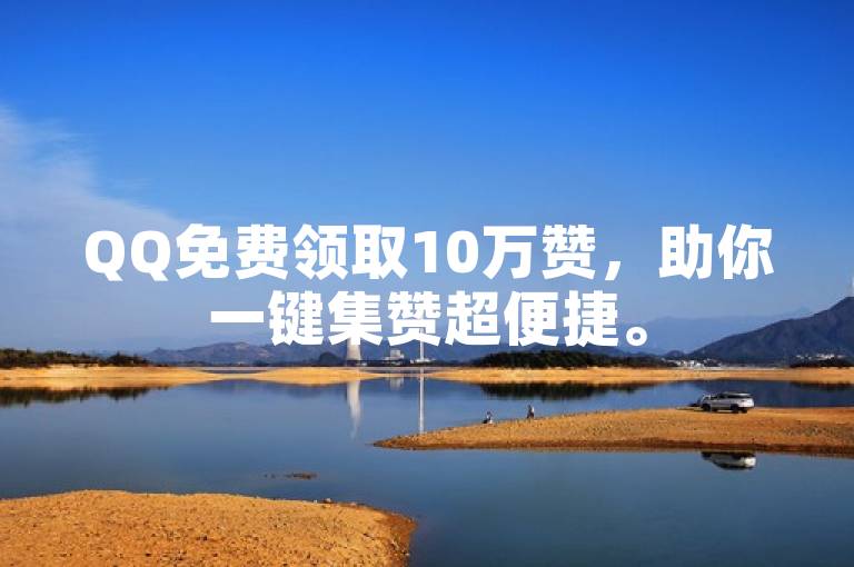 QQ免费领取10万赞，助你一键集赞超便捷。