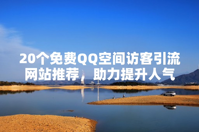 20个免费QQ空间访客引流网站推荐，助力提升人气。