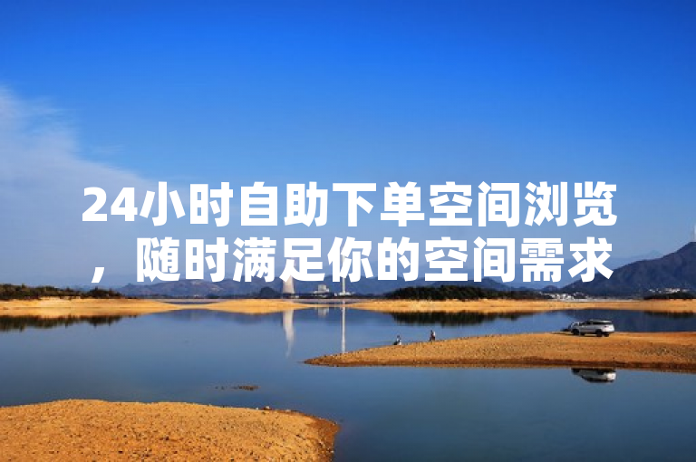 24小时自助下单空间浏览，随时满足你的空间需求。
