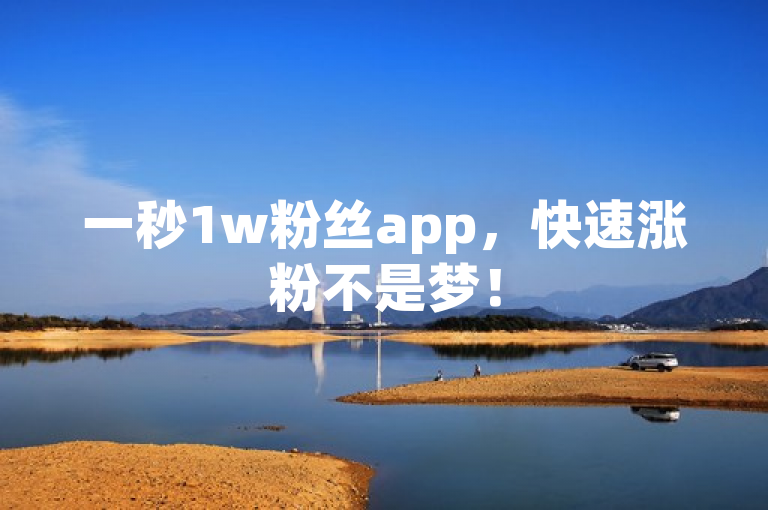 一秒1w粉丝app，快速涨粉不是梦！