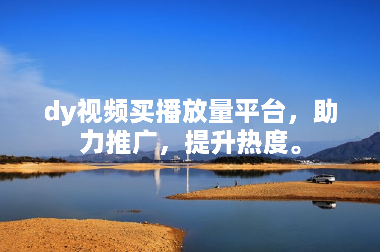 dy视频买播放量平台，助力推广，提升热度。