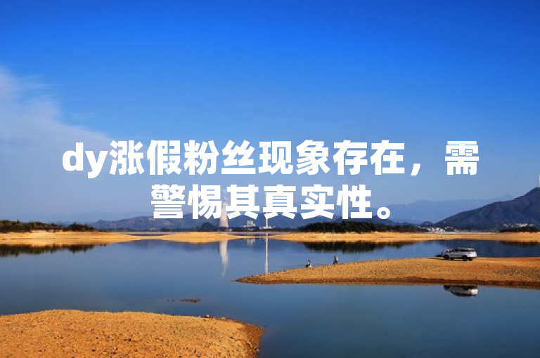 dy涨假粉丝现象存在，需警惕其真实性。