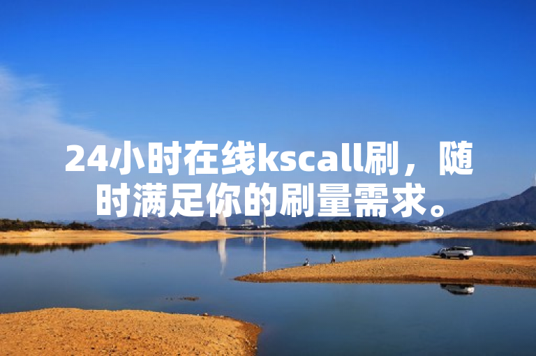 24小时在线kscall刷，随时满足你的刷量需求。