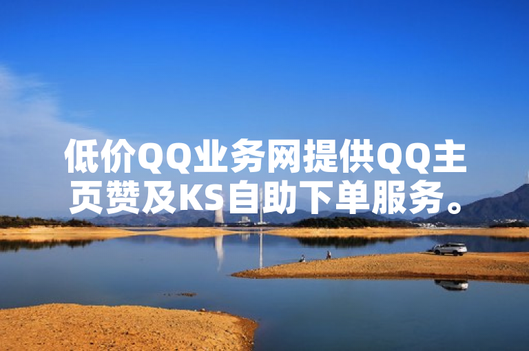 低价QQ业务网提供QQ主页赞及KS自助下单服务。