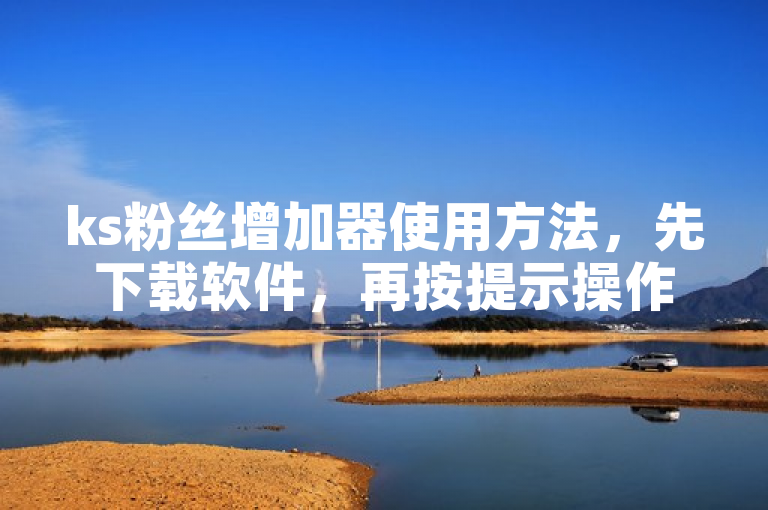 ks粉丝增加器使用方法，先下载软件，再按提示操作即可。