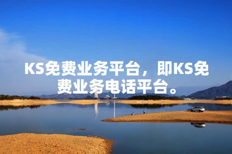 KS免费业务平台，即KS免费业务电话平台。