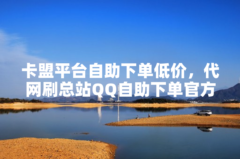卡盟平台自助下单低价，代网刷总站QQ自助下单官方网站。