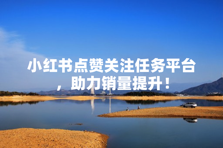 小红书点赞关注任务平台，助力销量提升！