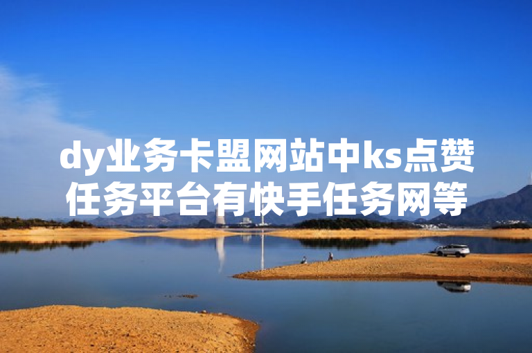 dy业务卡盟网站中ks点赞任务平台有快手任务网等。