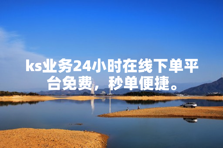 ks业务24小时在线下单平台免费，秒单便捷。