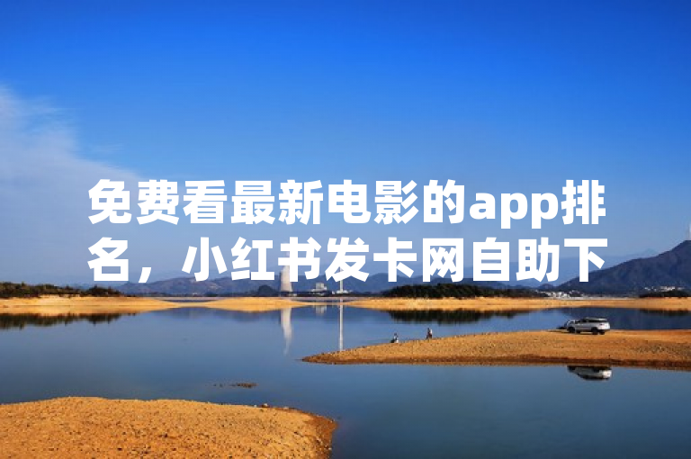 免费看最新电影的app排名，小红书发卡网自助下单，鲍鱼盒子24小时自动发卡。