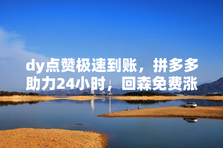 dy点赞极速到账，拼多多助力24小时，回森免费涨粉平台。