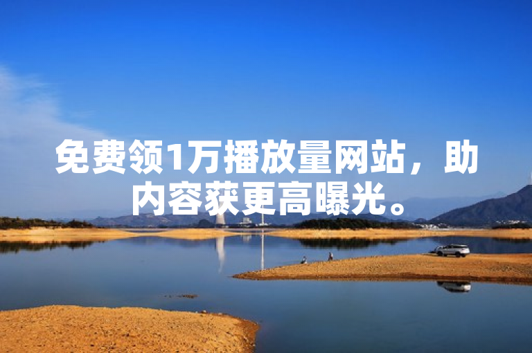 免费领1万播放量网站，助内容获更高曝光。