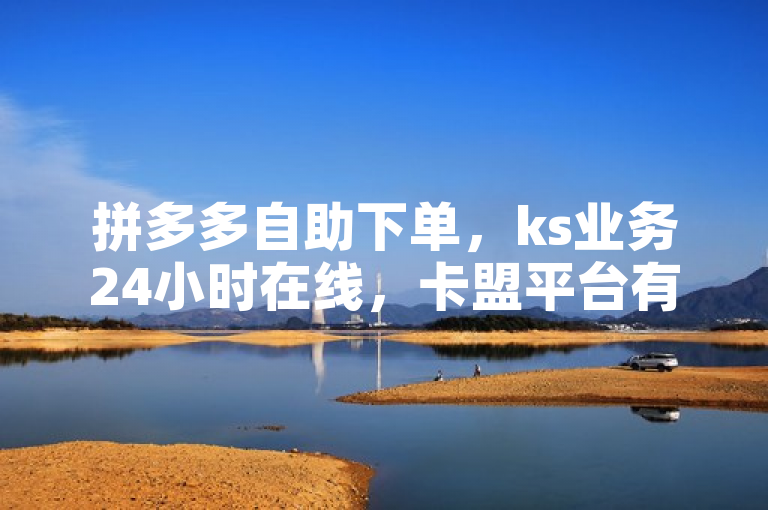 拼多多自助下单，ks业务24小时在线，卡盟平台有揭秘！