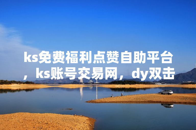 ks免费福利点赞自助平台，ks账号交易网，dy双击业务，ks-W涨2.01%。