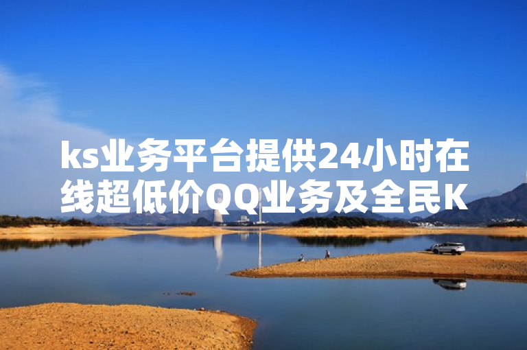 ks业务平台提供24小时在线超低价QQ业务及全民K歌刷收听量服务。