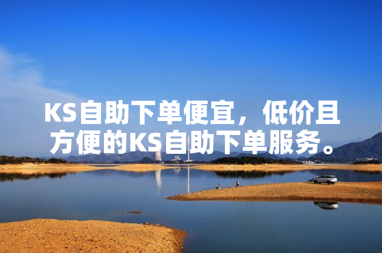 KS自助下单便宜，低价且方便的KS自助下单服务。