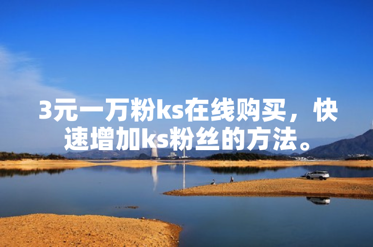 3元一万粉ks在线购买，快速增加ks粉丝的方法。