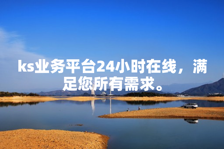 ks业务平台24小时在线，满足您所有需求。