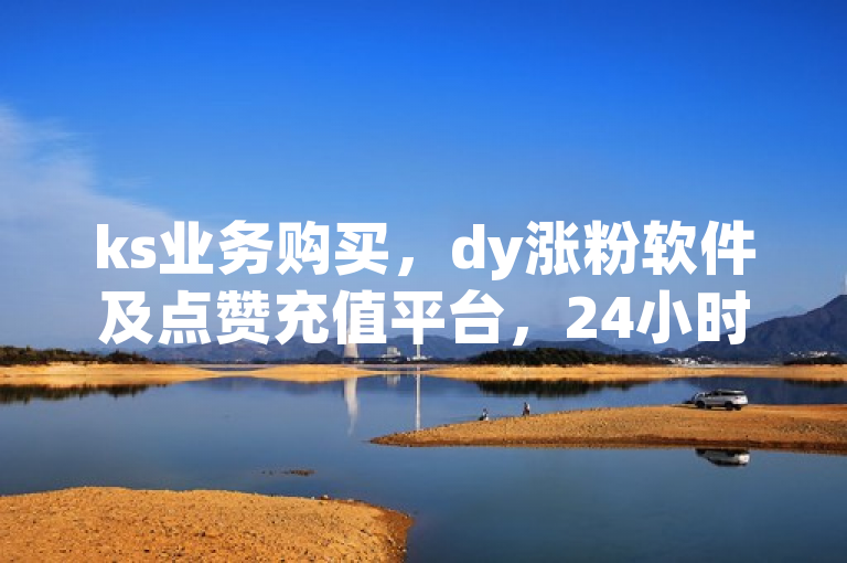 ks业务购买，dy涨粉软件及点赞充值平台，24小时自助服务。