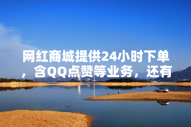 网红商城提供24小时下单，含QQ点赞等业务，还有软件下载及自助下单。