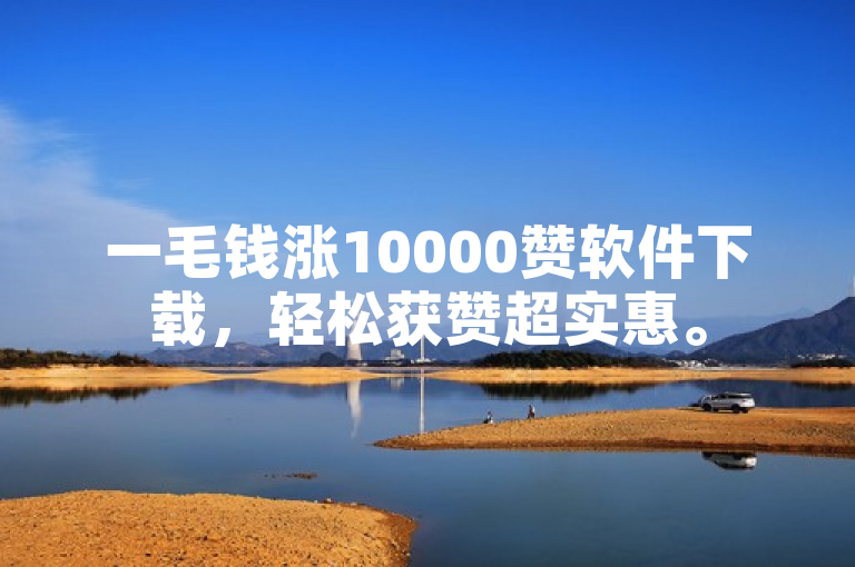 一毛钱涨10000赞软件下载，轻松获赞超实惠。