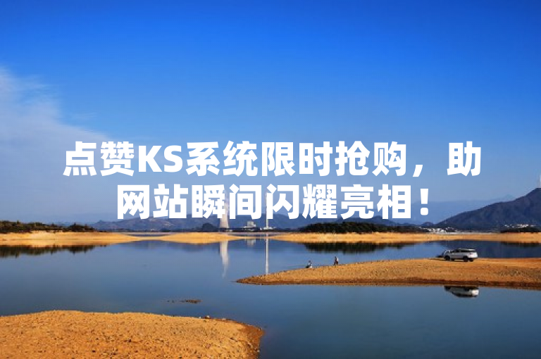 点赞KS系统限时抢购，助网站瞬间闪耀亮相！