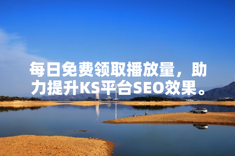 每日免费领取播放量，助力提升KS平台SEO效果。