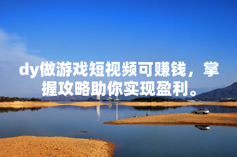 dy做游戏短视频可赚钱，掌握攻略助你实现盈利。