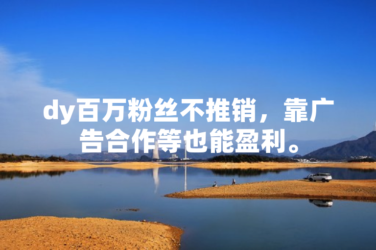 dy百万粉丝不推销，靠广告合作等也能盈利。