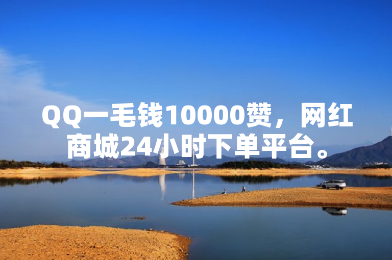 QQ一毛钱10000赞，网红商城24小时下单平台。