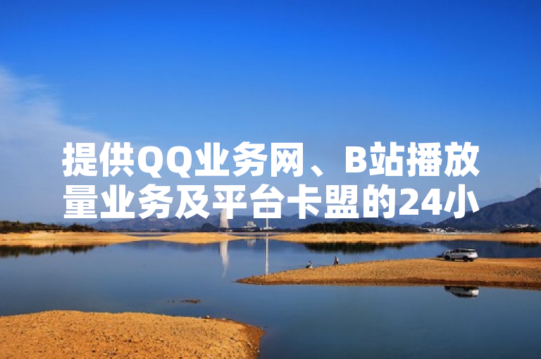 提供QQ业务网、B站播放量业务及平台卡盟的24小时自助下单软件下载。