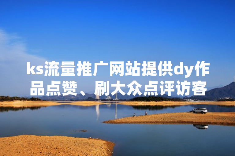 ks流量推广网站提供dy作品点赞、刷大众点评访客等业务自助下单秒到服务。