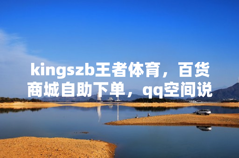 kingszb王者体育，百货商城自助下单，qq空间说说浏览量免费领。