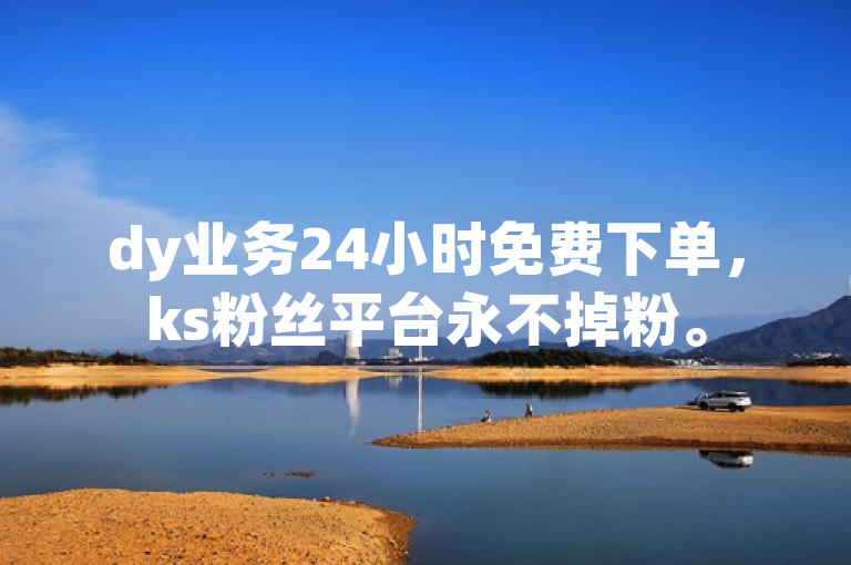 dy业务24小时免费下单，ks粉丝平台永不掉粉。