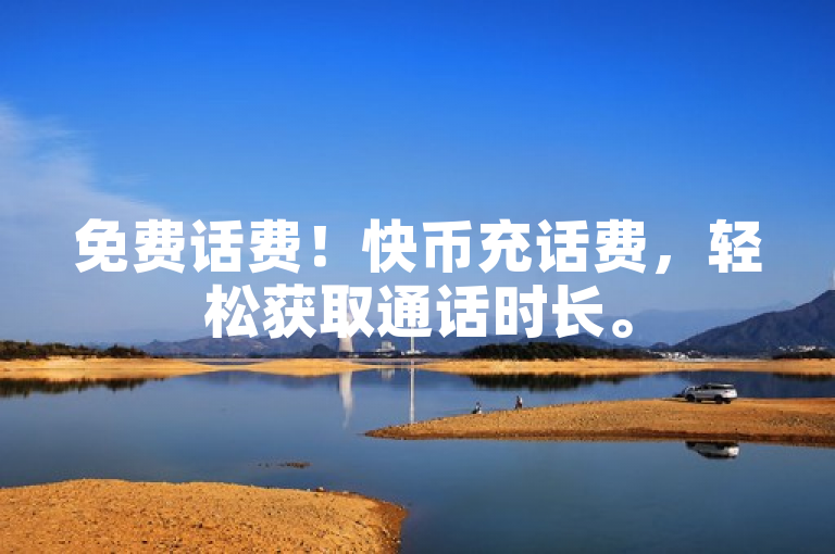 免费话费！快币充话费，轻松获取通话时长。