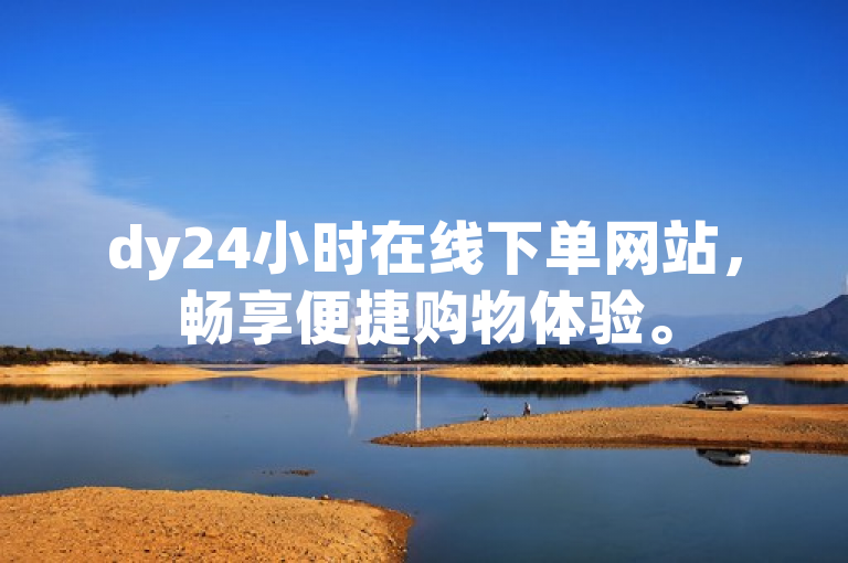 dy24小时在线下单网站，畅享便捷购物体验。