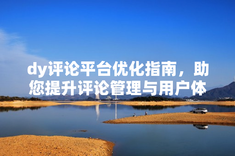 dy评论平台优化指南，助您提升评论管理与用户体验