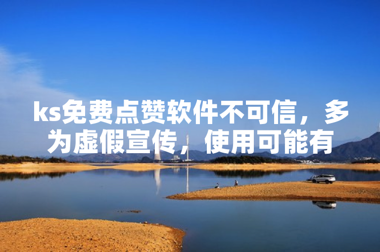 ks免费点赞软件不可信，多为虚假宣传，使用可能有风险。