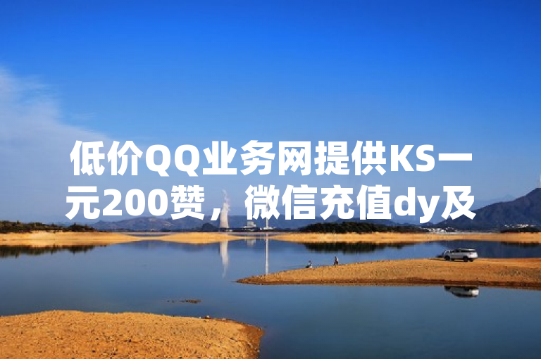 低价QQ业务网提供KS一元200赞，微信充值dy及云商城app下载。