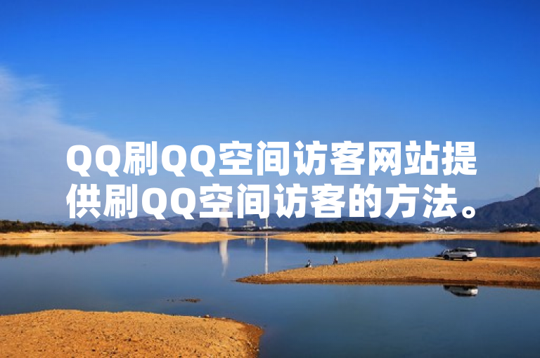 QQ刷QQ空间访客网站提供刷QQ空间访客的方法。