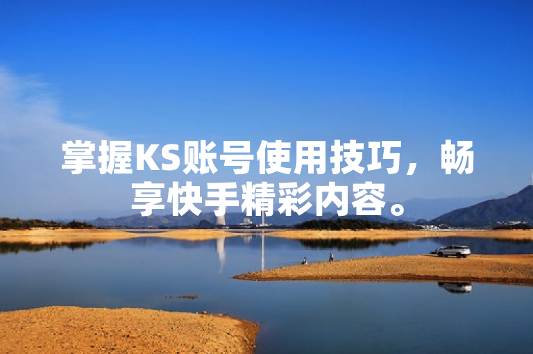 掌握KS账号使用技巧，畅享快手精彩内容。