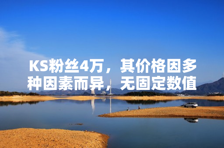 KS粉丝4万，其价格因多种因素而异，无固定数值。