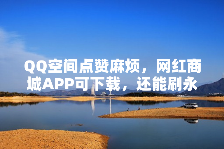 QQ空间点赞麻烦，网红商城APP可下载，还能刷永久钻、免费点赞。