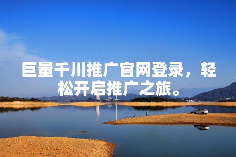 巨量千川推广官网登录，轻松开启推广之旅。